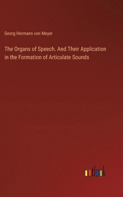 bokomslag The Organs of Speech. And Their Application in the Formation of Articulate Sounds