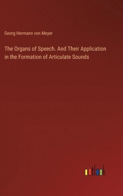 The Organs of Speech. And Their Application in the Formation of Articulate Sounds 1