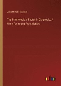 bokomslag The Physiological Factor in Diagnosis. A Work for Young Practitioners