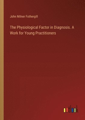 bokomslag The Physiological Factor in Diagnosis. A Work for Young Practitioners