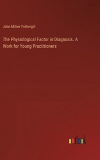 bokomslag The Physiological Factor in Diagnosis. A Work for Young Practitioners