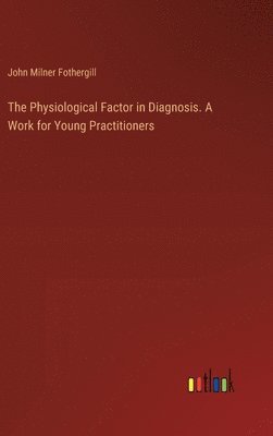 John Milner Fothergill - Physiological Factor in Diagnosis. A Work for Young Practitioners, Inbunden