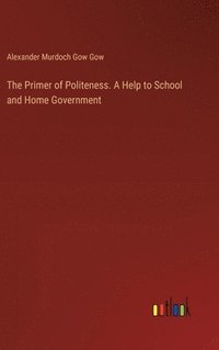 bokomslag The Primer of Politeness. A Help to School and Home Government