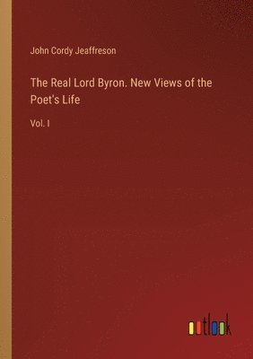 Real Lord Byron. New Views of the Poet's Life