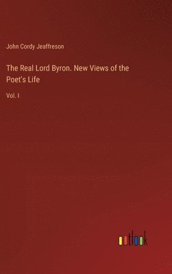 Real Lord Byron. New Views of the Poet's Life