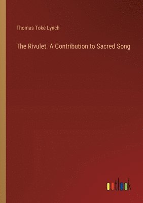 Thomas Toke Lynch - Rivulet. A Contribution to Sacred Song, Häftad