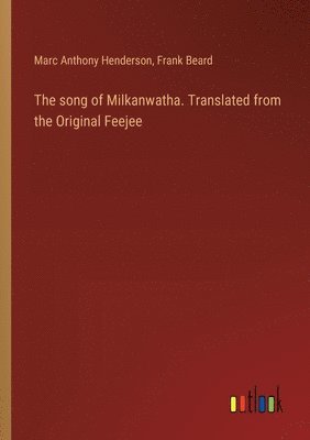 bokomslag The song of Milkanwatha. Translated from the Original Feejee