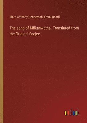 song of Milkanwatha. Translated from the Original Feejee