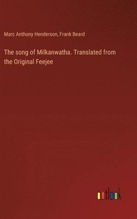 bokomslag The song of Milkanwatha. Translated from the Original Feejee