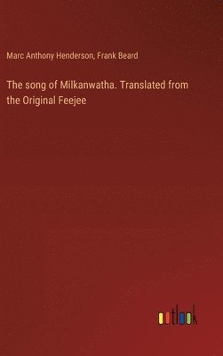 The song of Milkanwatha. Translated from the Original Feejee 1