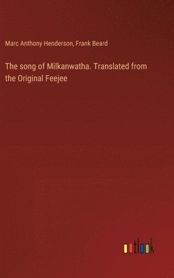 Marc Anthony Henderson, Frank Beard - song of Milkanwatha. Translated from the Original Feejee, Inbunden
