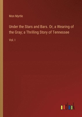 bokomslag Under the Stars and Bars. Or, a Wearing of the Gray; a Thrilling Story of Tennessee