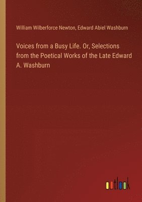 Voices from a Busy Life. Or, Selections from the Poetical Works of the Late Edward A. Washburn 1