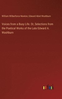bokomslag Voices from a Busy Life. Or, Selections from the Poetical Works of the Late Edward A. Washburn