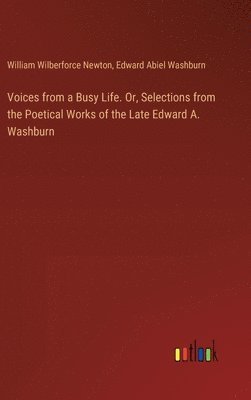 Voices from a Busy Life. Or, Selections from the Poetical Works of the Late Edward A. Washburn 1