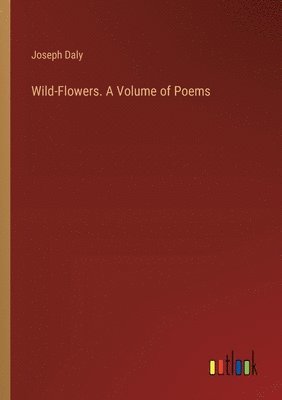 Wild-Flowers. A Volume of Poems 1