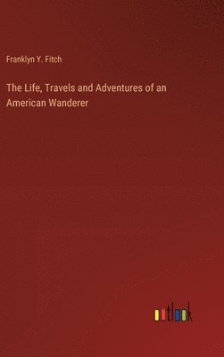 The Life, Travels and Adventures of an American Wanderer 1
