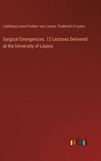 bokomslag Surgical Emergencies. 12 Lectures Delivered at the University of Leipsic