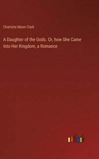 bokomslag Daughter of the Gods. Or, how She Came Into Her Kingdom, a Romance