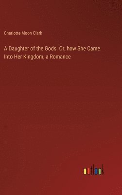 bokomslag Daughter of the Gods. Or, how She Came Into Her Kingdom, a Romance
