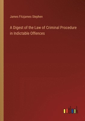 A Digest of the Law of Criminal Procedure in Indictable Offences 1