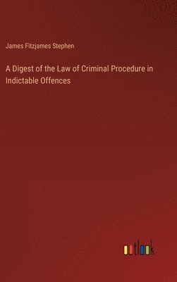 bokomslag A Digest of the Law of Criminal Procedure in Indictable Offences