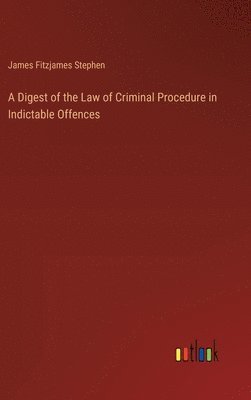Digest of the Law of Criminal Procedure in Indictable Offences