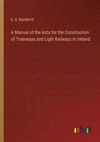 bokomslag A Manual of the Acts for the Construction of Tramways and Light Railways in Ireland