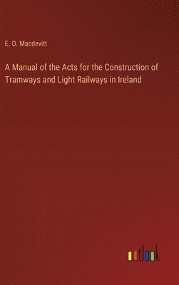 bokomslag A Manual of the Acts for the Construction of Tramways and Light Railways in Ireland