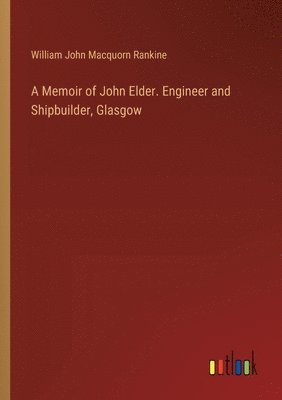 Memoir of John Elder. Engineer and Shipbuilder, Glasgow