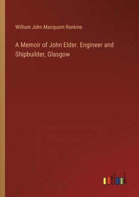 A Memoir of John Elder. Engineer and Shipbuilder, Glasgow 1