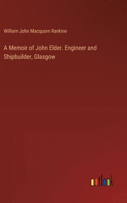 Memoir of John Elder. Engineer and Shipbuilder, Glasgow