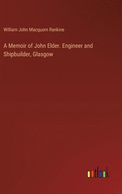 A Memoir of John Elder. Engineer and Shipbuilder, Glasgow 1