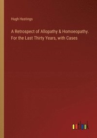 bokomslag A Retrospect of Allopathy & Homoeopathy. For the Last Thirty Years, with Cases