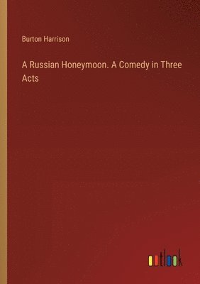 Burton Harrison - Russian Honeymoon. A Comedy in Three Acts, Häftad