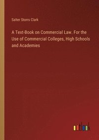 bokomslag A Text-Book on Commercial Law. For the Use of Commercial Colleges, High Schools and Academies