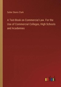 bokomslag Text-Book on Commercial Law. For the Use of Commercial Colleges, High Schools and Academies