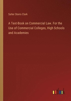 A Text-Book on Commercial Law. For the Use of Commercial Colleges, High Schools and Academies 1