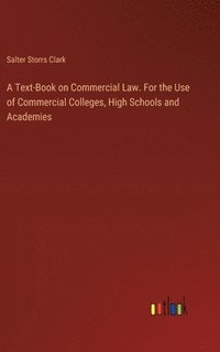 bokomslag A Text-Book on Commercial Law. For the Use of Commercial Colleges, High Schools and Academies