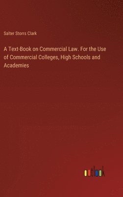 bokomslag A Text-Book on Commercial Law. For the Use of Commercial Colleges, High Schools and Academies