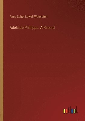 bokomslag Adelaide Phillipps. A Record