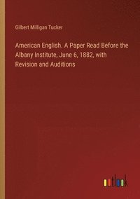 bokomslag American English. A Paper Read Before the Albany Institute, June 6, 1882, with Revision and Auditions