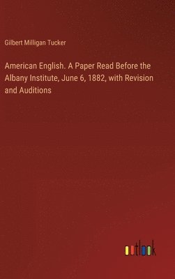 American English. A Paper Read Before the Albany Institute, June 6, 1882, with Revision and Auditions 1