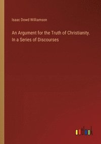 bokomslag An Argument for the Truth of Christianity. In a Series of Discourses