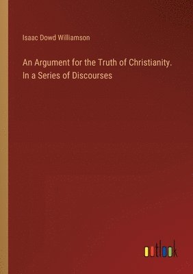 Argument for the Truth of Christianity. In a Series of Discourses