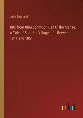 John Strathesk - Bits from Blinkbonny; or, Bell O' the Manse. A Tale of Scottish Village Life, Between 1841 and 1851, Häftad