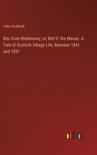 bokomslag Bits from Blinkbonny; or, Bell O' the Manse. A Tale of Scottish Village Life, Between 1841 and 1851