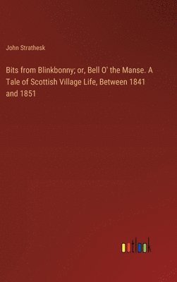 Bits from Blinkbonny; or, Bell O' the Manse. A Tale of Scottish Village Life, Between 1841 and 1851 1