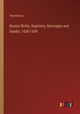 bokomslag Boston Births, Baptisms, Marriages and Deaths, 1630-1699