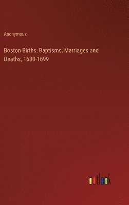 bokomslag Boston Births, Baptisms, Marriages and Deaths, 1630-1699